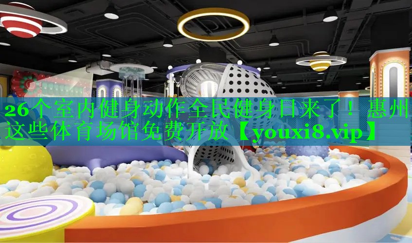 26个室内健身动作全民健身日来了！惠州这些体育场馆免费开放