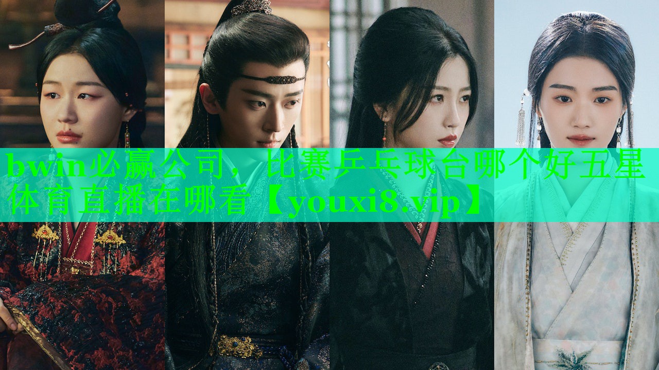 bwin必赢公司，比赛乒乓球台哪个好五星体育直播在哪看