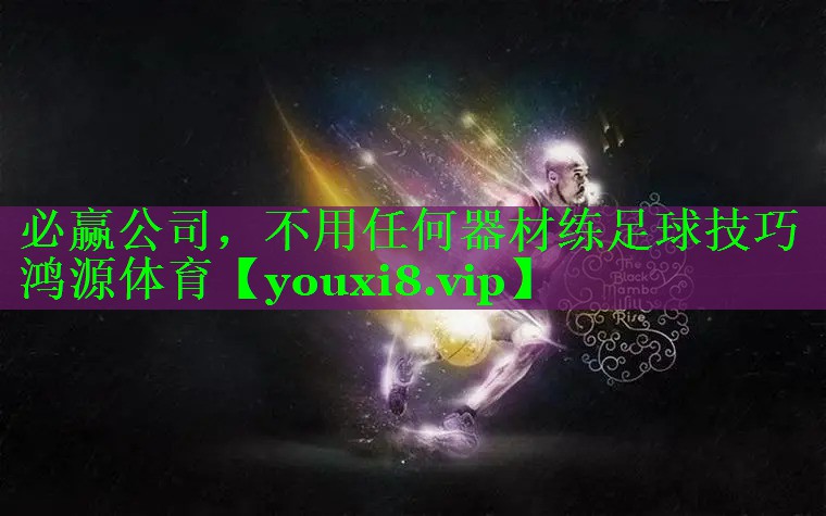 必赢公司，不用任何器材练足球技巧鸿源体育