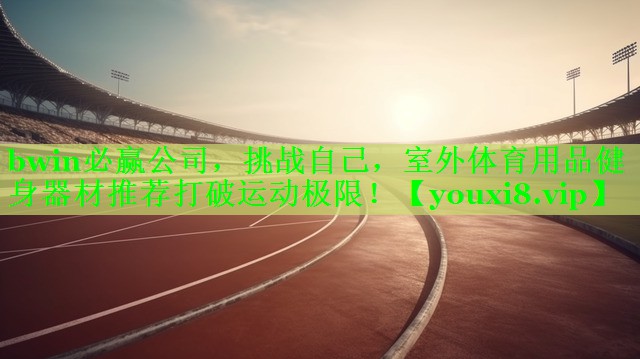 bwin必赢公司，挑战自己，室外体育用品健身器材推荐打破运动极限！