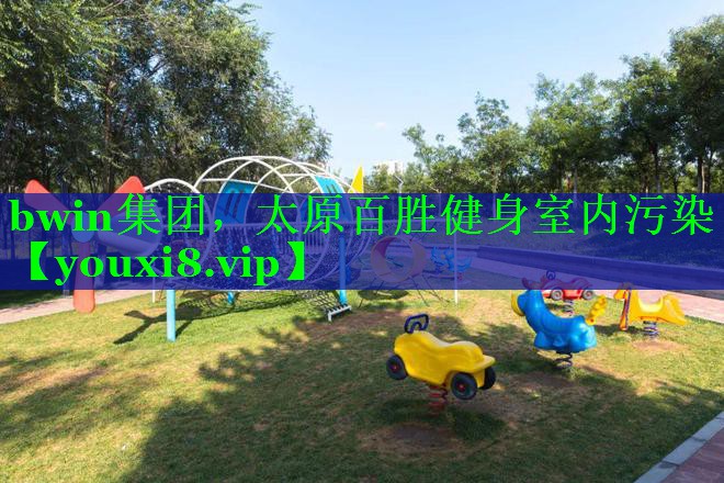bwin集团，太原百胜健身室内污染