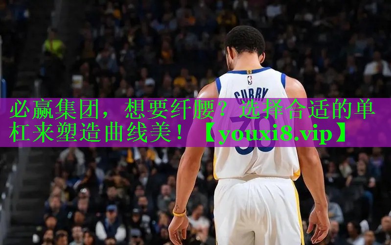 必赢集团，想要纤腰？选择合适的单杠来塑造曲线美！