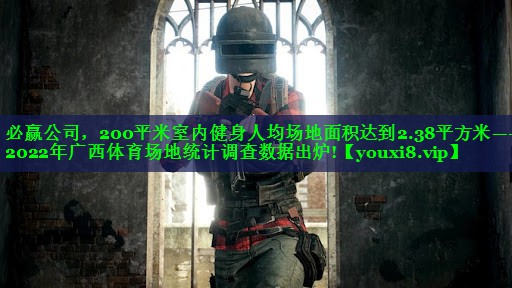 200平米室内健身人均场地面积达到2.38平方米——2022年广西体育场地统计调查数据出炉!