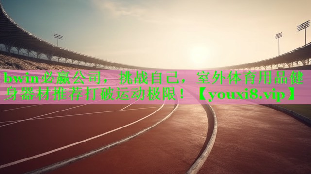 挑战自己，室外体育用品健身器材推荐打破运动极限！