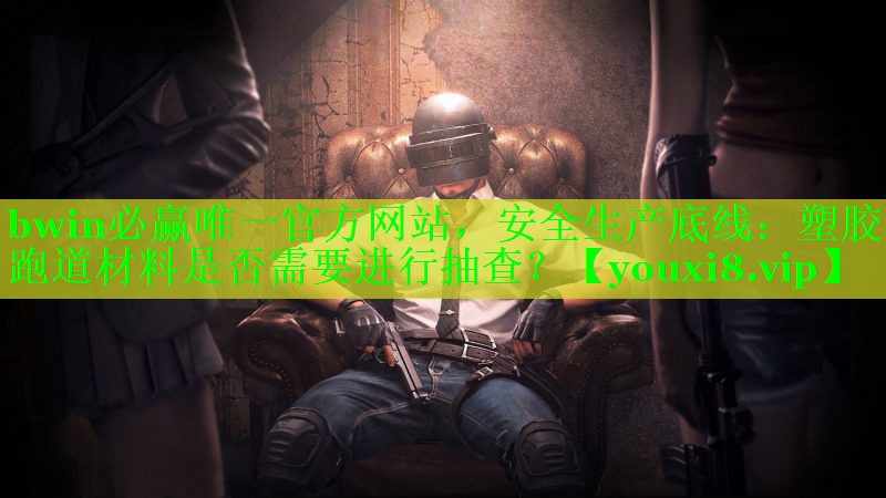 安全生产底线：塑胶跑道材料是否需要进行抽查？