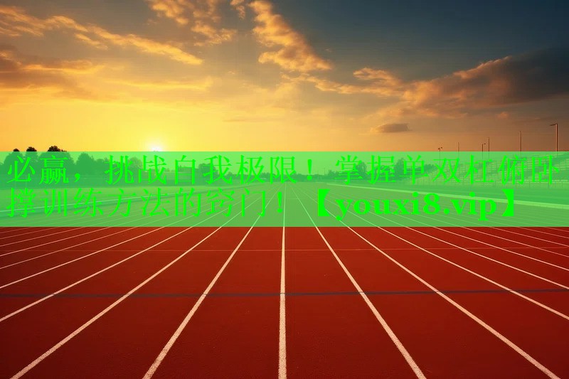挑战自我极限！掌握单双杠俯卧撑训练方法的窍门！
