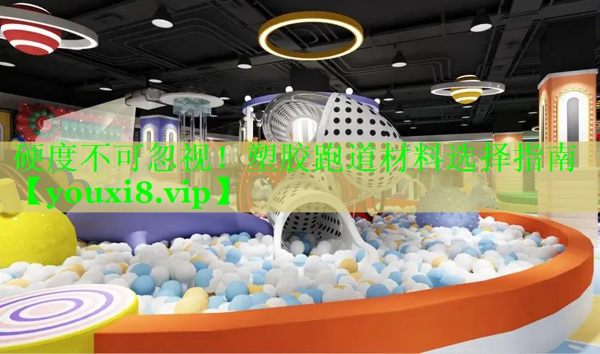 硬度不可忽视！塑胶跑道材料选择指南