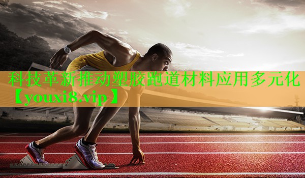 科技革新推动塑胶跑道材料应用多元化