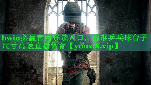 bwin必赢官网登录入口，标准乒乓球台子尺寸高速直播体育