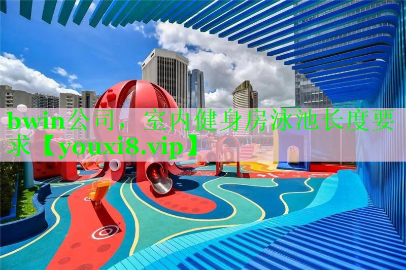 bwin公司，室内健身房泳池长度要求